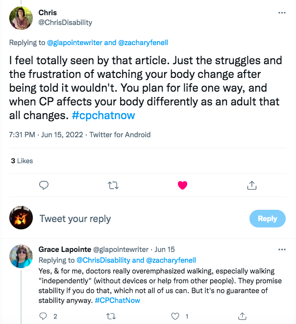 chris tweets she felt seen by the article she shared and with the struggles and frustration of watching her body change after being told it wouldn't while planning for life one way and cp impacting her body differently. grace tweets that her doctors overemphasize walking and walking without devices where they promise stability if you do that which not everyone can. 