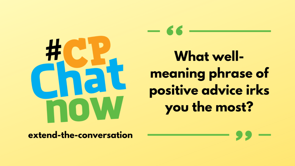 This week's extend-the-conversation question asks, "What well-meaning phrase of positive advice irks you the most?"
